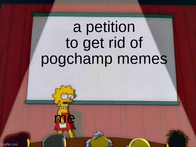 No more pog champ memes | a petition to get rid of pogchamp memes; me | image tagged in lisa simpson's presentation | made w/ Imgflip meme maker