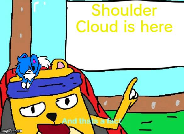 On Wubbzy | Shoulder Cloud is here | image tagged in wubbzy and that's a fact,wubbzy | made w/ Imgflip meme maker
