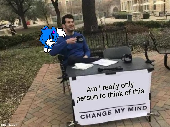 Change My Mind | Am I really only person to think of this | image tagged in memes,change my mind | made w/ Imgflip meme maker