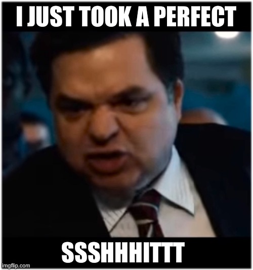 You Perfect Dunce | I JUST TOOK A PERFECT; SSSHHHITTT | image tagged in you stupid shit | made w/ Imgflip meme maker