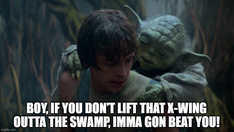 Star Wars Episode 5.5: Hick Yoda | BOY, IF YOU DON'T LIFT THAT X-WING OUTTA THE SWAMP, IMMA GON BEAT YOU! | image tagged in yoda and luke skywalker star wars | made w/ Imgflip meme maker