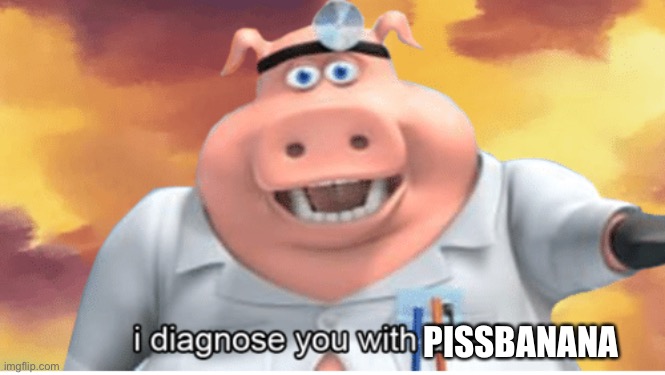 I diagnose you with dead | PISSBANANA | image tagged in i diagnose you with dead | made w/ Imgflip meme maker