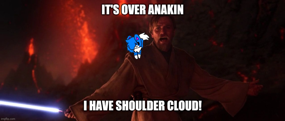 Its over Anakin I have the high ground | IT'S OVER ANAKIN; I HAVE SHOULDER CLOUD! | image tagged in its over anakin i have the high ground | made w/ Imgflip meme maker