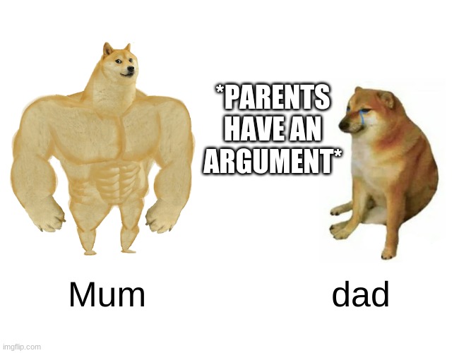 yaaaaa | *PARENTS
HAVE AN ARGUMENT*; Mum; dad | image tagged in memes,buff doge vs cheems | made w/ Imgflip meme maker