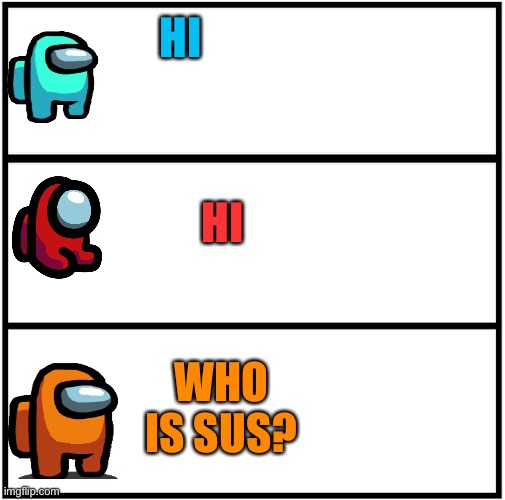 Hmm? | HI; HI; WHO IS SUS? | image tagged in blank comic panel 1x3 | made w/ Imgflip meme maker