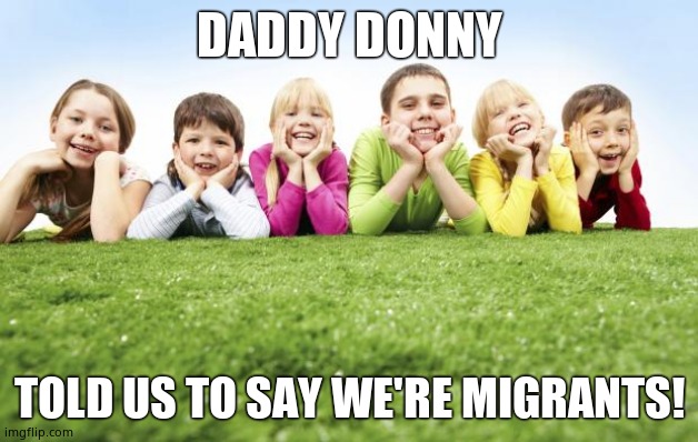 Children Playing | DADDY DONNY TOLD US TO SAY WE'RE MIGRANTS! | image tagged in children playing | made w/ Imgflip meme maker