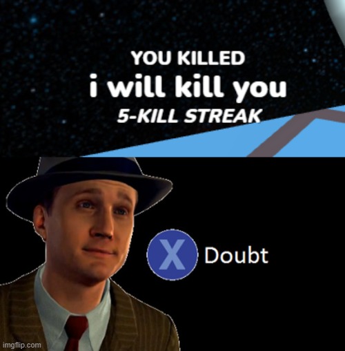 believe it or not they were also my 2nd 3rd and 4th kill XD | image tagged in l a noire press x to doubt | made w/ Imgflip meme maker
