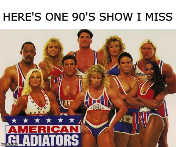 American Gladiators | HERE'S ONE 90'S SHOW I MISS | image tagged in 1990s | made w/ Imgflip meme maker