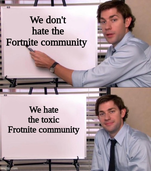 This is a fact | We don't hate the Fortnite community; We hate the toxic Frotnite community | image tagged in jim halpert explains | made w/ Imgflip meme maker