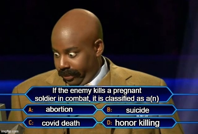 Who wants to be a millionaire? | If the enemy kills a pregnant soldier in combat, it is classified as a(n) abortion covid death honor killing suicide | image tagged in who wants to be a millionaire | made w/ Imgflip meme maker