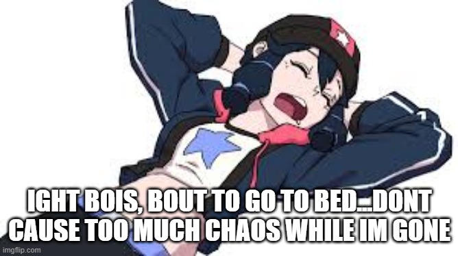 i might be on for 10 more minutes, but im too lazy to post this later | IGHT BOIS, BOUT TO GO TO BED...DONT CAUSE TOO MUCH CHAOS WHILE IM GONE | made w/ Imgflip meme maker