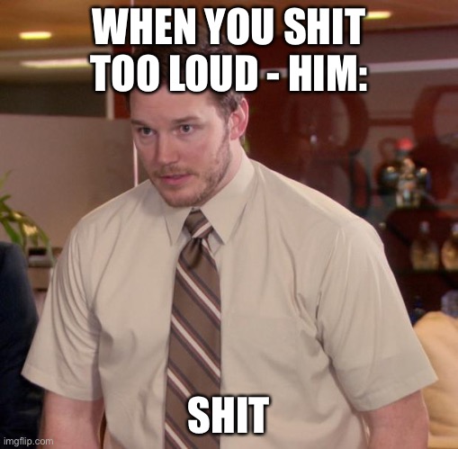 LEL | WHEN YOU SHIT TOO LOUD - HIM:; SHIT | image tagged in memes,afraid to ask andy | made w/ Imgflip meme maker