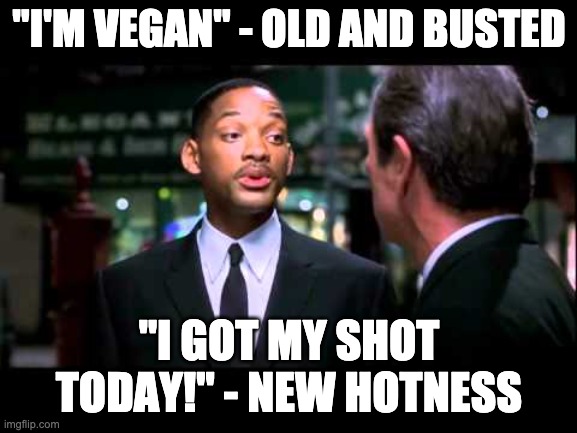 New Hotness | "I'M VEGAN" - OLD AND BUSTED; "I GOT MY SHOT TODAY!" - NEW HOTNESS | image tagged in old and busted / new hotness,vegan,flu shot,covidiots | made w/ Imgflip meme maker