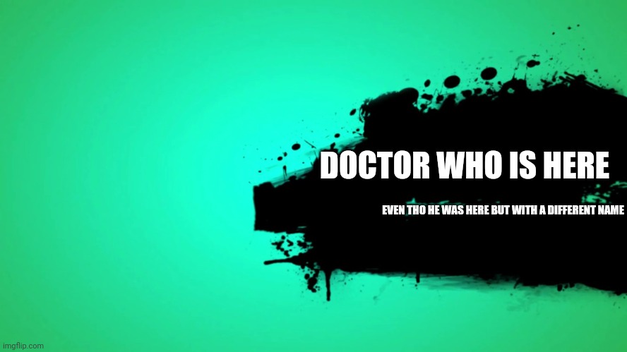 EVERYONE JOINS THE BATTLE | DOCTOR WHO IS HERE; EVEN THO HE WAS HERE BUT WITH A DIFFERENT NAME | image tagged in everyone joins the battle | made w/ Imgflip meme maker