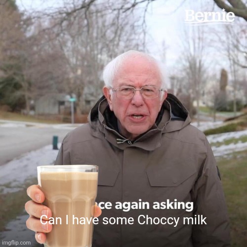 Bernie I Am Once Again Asking For Your Support | Can I have some Choccy milk | image tagged in memes,bernie i am once again asking for your support | made w/ Imgflip meme maker