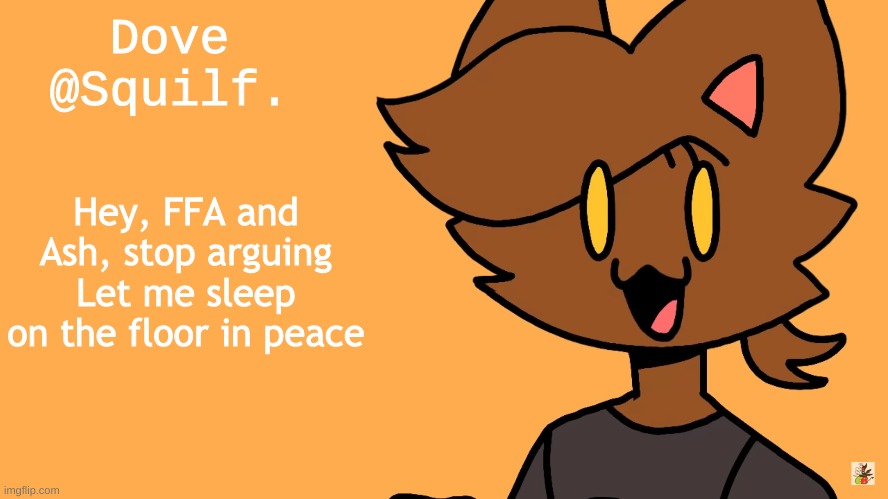 kat | Hey, FFA and Ash, stop arguing
Let me sleep on the floor in peace | image tagged in kat | made w/ Imgflip meme maker