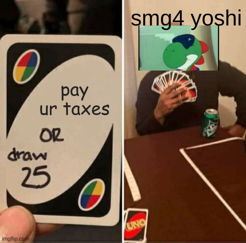 UNO Draw 25 Cards | smg4 yoshi; pay ur taxes | image tagged in memes,uno draw 25 cards | made w/ Imgflip meme maker