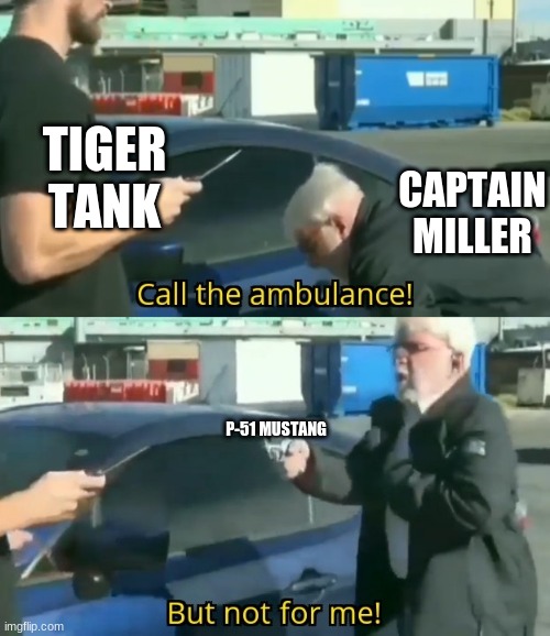 Saving private ryan | TIGER TANK; CAPTAIN MILLER; P-51 MUSTANG | image tagged in call an ambulance but not for me | made w/ Imgflip meme maker