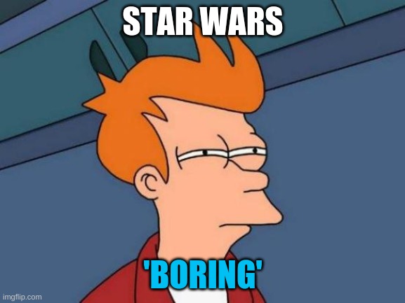 Futurama Fry | STAR WARS; 'BORING' | image tagged in memes,futurama fry | made w/ Imgflip meme maker