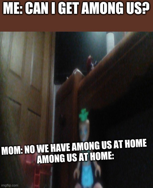 at home among us be like | ME: CAN I GET AMONG US? MOM: NO WE HAVE AMONG US AT HOME 

AMONG US AT HOME: | image tagged in memes,afraid to ask andy | made w/ Imgflip meme maker