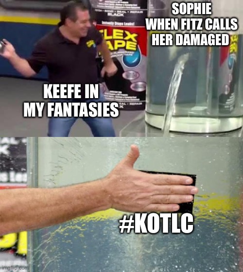 Flex Tape | SOPHIE WHEN FITZ CALLS HER DAMAGED; KEEFE IN MY FANTASIES; #KOTLC | image tagged in flex tape | made w/ Imgflip meme maker