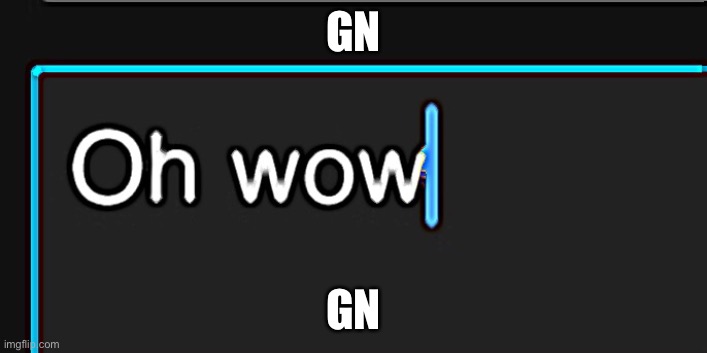 Oh wow | GN; GN | image tagged in oh wow | made w/ Imgflip meme maker