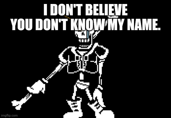 Disbelief Papyrus | I DON'T BELIEVE YOU DON'T KNOW MY NAME. | image tagged in disbelief papyrus | made w/ Imgflip meme maker