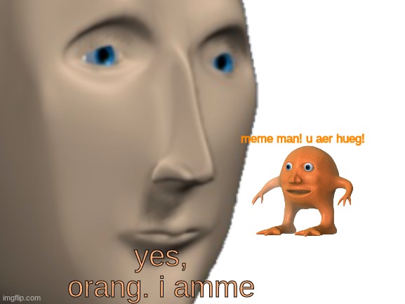 yess | meme man! u aer hueg! yes, orang. i amme | image tagged in meme man | made w/ Imgflip meme maker