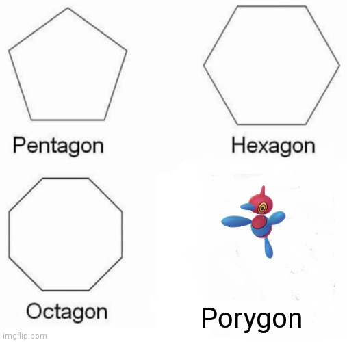 Porygon | Porygon | image tagged in memes,pentagon hexagon octagon | made w/ Imgflip meme maker
