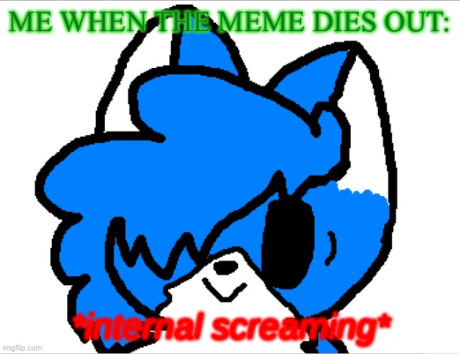 Internal Screaming Clouddays | ME WHEN THE MEME DIES OUT: | image tagged in internal screaming clouddays | made w/ Imgflip meme maker