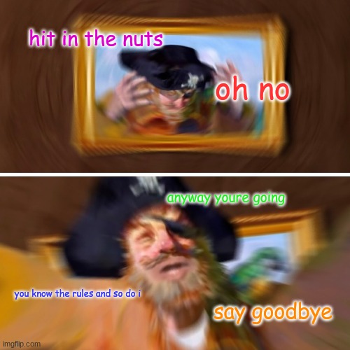 i am very shooken of how shooken this is | hit in the nuts; oh no; anyway youre going; you know the rules and so do i; say goodbye | image tagged in spongebob pirate 4d,painty the pirate | made w/ Imgflip meme maker