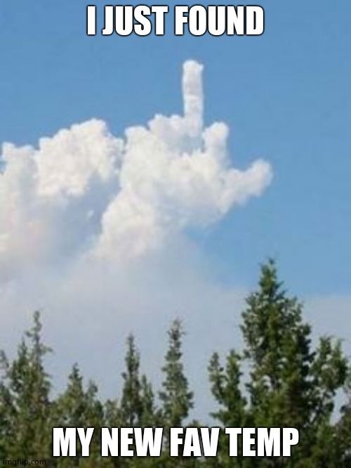 Cloud Flipping The Bird | I JUST FOUND; MY NEW FAV TEMP | image tagged in cloud flipping the bird | made w/ Imgflip meme maker