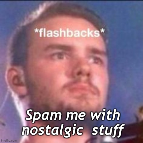 b0red | Spam me with nostalgic  stuff | made w/ Imgflip meme maker