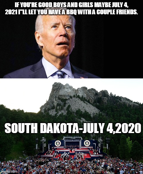 Joe biden | IF YOU'RE GOOD BOYS AND GIRLS MAYBE JULY 4, 2021 I"LL LET YOU HAVE A BBQ WITH A COUPLE FRIENDS. SOUTH DAKOTA-JULY 4,2020 | image tagged in south dakota | made w/ Imgflip meme maker