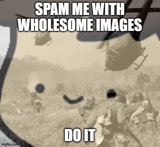 SPAM ME WITH WHOLESOME IMAGES; DO IT | image tagged in pain | made w/ Imgflip meme maker