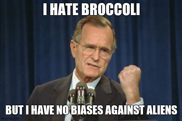 George Bush Gather | I HATE BROCCOLI BUT I HAVE NO BIASES AGAINST ALIENS | image tagged in george bush gather | made w/ Imgflip meme maker