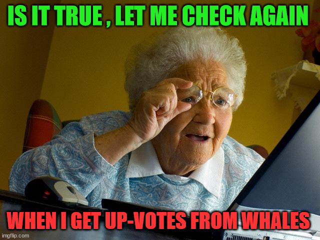 Grandma Finds The Internet | IS IT TRUE , LET ME CHECK AGAIN; WHEN I GET UP-VOTES FROM WHALES | image tagged in cryptocurrency,crypto,hive,upvote,fun,funny | made w/ Imgflip meme maker