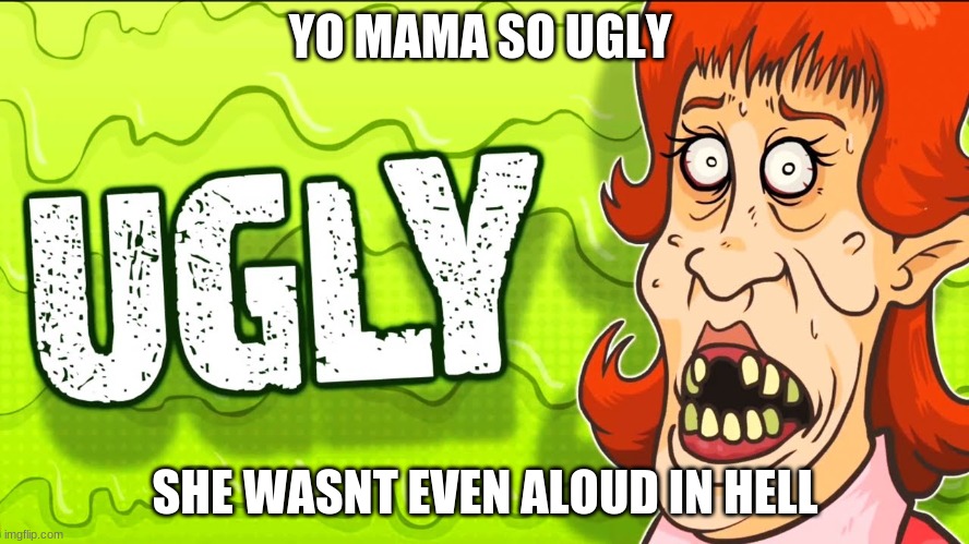 ugly | YO MAMA SO UGLY; SHE WASNT EVEN ALOUD IN HELL | image tagged in ugly | made w/ Imgflip meme maker