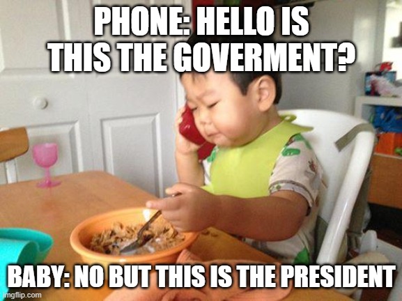 The president baby | PHONE: HELLO IS THIS THE GOVERMENT? BABY: NO BUT THIS IS THE PRESIDENT | image tagged in memes,no bullshit business baby | made w/ Imgflip meme maker