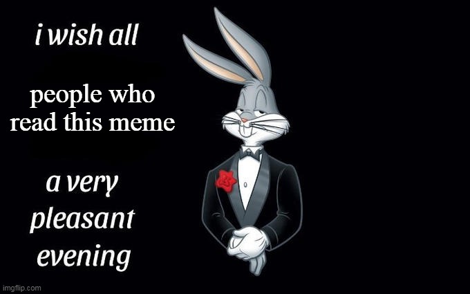 oh hi | people who read this meme | image tagged in i wish all the x a very pleasant evening,memes,looney tunes,bugs bunny,keep scrolling,imgflip | made w/ Imgflip meme maker