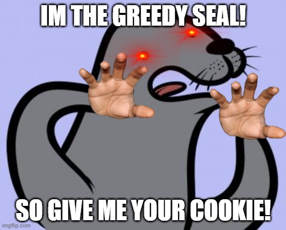 The greedy seal | IM THE GREEDY SEAL! SO GIVE ME YOUR COOKIE! | image tagged in memes,homophobic seal | made w/ Imgflip meme maker