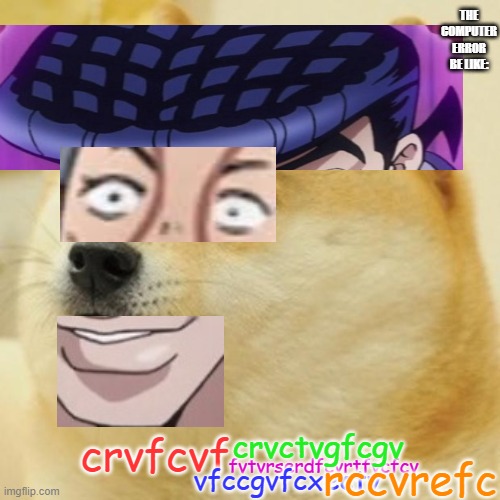 crused jojo | THE COMPUTER ERROR BE LIKE:; crvctvgfcgv; crvfcvf; fvtvrserdfcvrtfvcfcv; rccvrefc; vfccgvfcxectv | image tagged in memes,doge | made w/ Imgflip meme maker