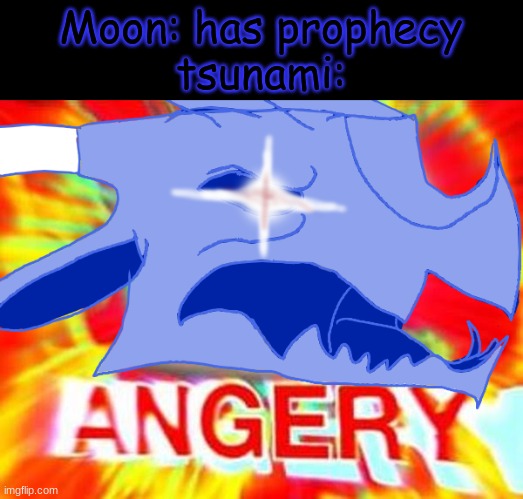 ANGEREY | Moon: has prophecy
tsunami: | image tagged in wof,wings of fire,funny,triggered | made w/ Imgflip meme maker