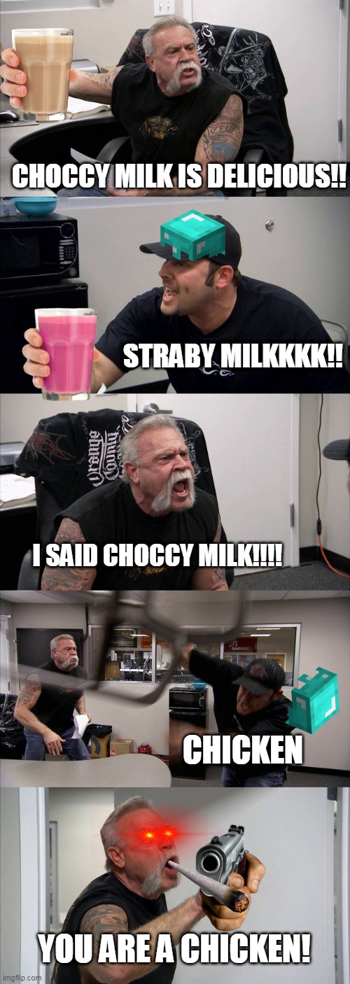 American Chopper Argument Meme | CHOCCY MILK IS DELICIOUS!! STRABY MILKKKK!! I SAID CHOCCY MILK!!!! CHICKEN; YOU ARE A CHICKEN! | image tagged in memes,american chopper argument | made w/ Imgflip meme maker
