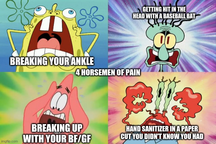 For horsemen of PAIN | GETTING HIT IN THE HEAD WITH A BASEBALL BAT; BREAKING YOUR ANKLE; 4 HORSEMEN OF PAIN; BREAKING UP WITH YOUR BF/GF; HAND SANITIZER IN A PAPER CUT YOU DIDN'T KNOW YOU HAD | image tagged in the truth,funny | made w/ Imgflip meme maker