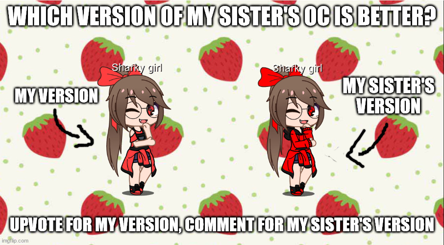 WHICH VERSION OF MY SISTER'S OC IS BETTER? MY SISTER'S VERSION; MY VERSION; UPVOTE FOR MY VERSION, COMMENT FOR MY SISTER'S VERSION | made w/ Imgflip meme maker