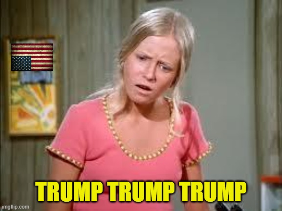 Jan Brady | TRUMP TRUMP TRUMP | image tagged in jan brady | made w/ Imgflip meme maker