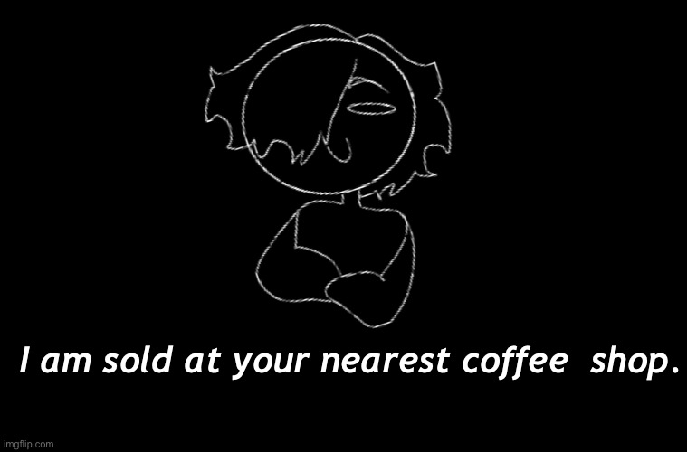 I am sold at your nearest coffee  shop. | made w/ Imgflip meme maker