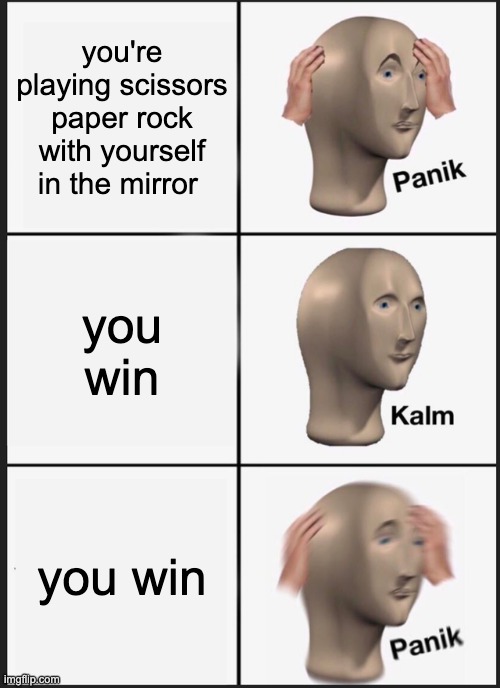 Panik Kalm Panik Meme | you're playing scissors paper rock with yourself in the mirror; you win; you win | image tagged in memes,panik kalm panik | made w/ Imgflip meme maker