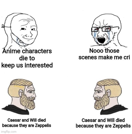 We know | Anime characters die to keep us interested; Nooo those scenes make me cri; Caesar and Will died because they are Zeppelis; Caesar and Will died because they are Zeppelis | image tagged in chad we know | made w/ Imgflip meme maker